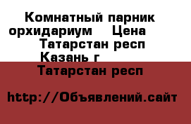 Комнатный парник (орхидариум) › Цена ­ 500 - Татарстан респ., Казань г.  »    . Татарстан респ.